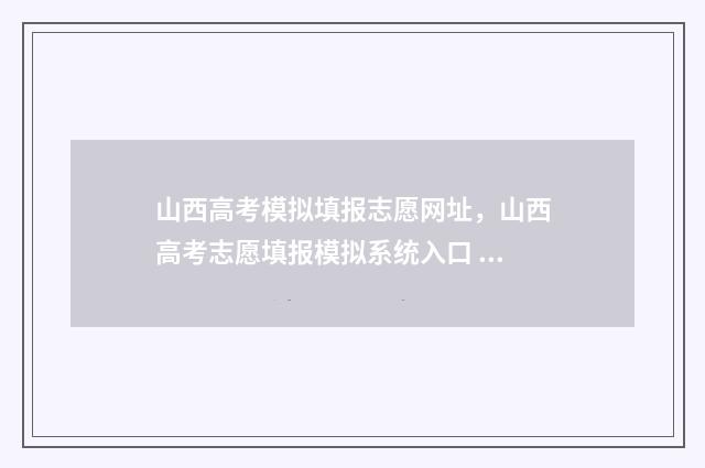 山西高考模拟填报志愿网址，山西高考志愿填报模拟系统入口 山西高考模拟填报