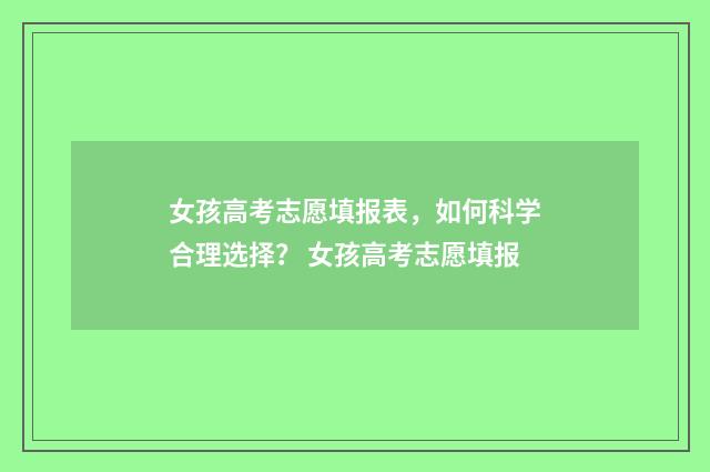 女孩高考志愿填报表，如何科学合理选择？ 女孩高考志愿填报