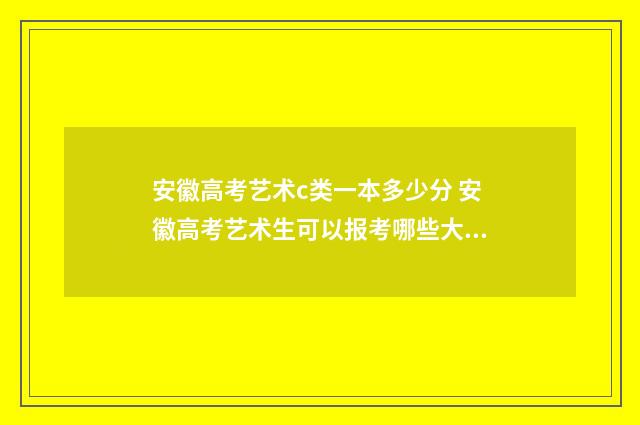 安徽高考艺术c类一本多少分 安徽高考艺术生可以报考哪些大学