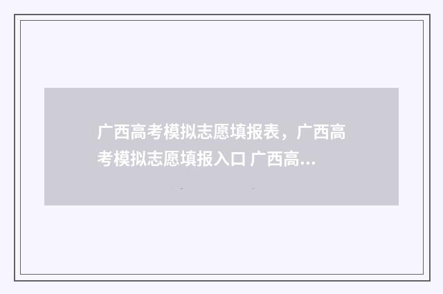 广西高考模拟志愿填报表，广西高考模拟志愿填报入口 广西高考模拟志愿填报网站
