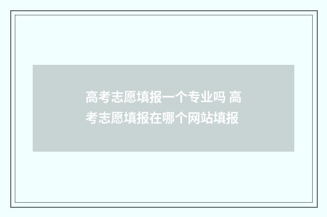 高考志愿填报一个专业吗 高考志愿填报在哪个网站填报