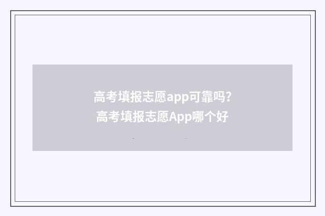 高考填报志愿app可靠吗？ 高考填报志愿App哪个好