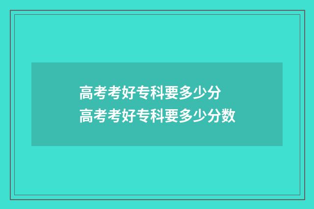高考考好专科要多少分 高考考好专科要多少分数