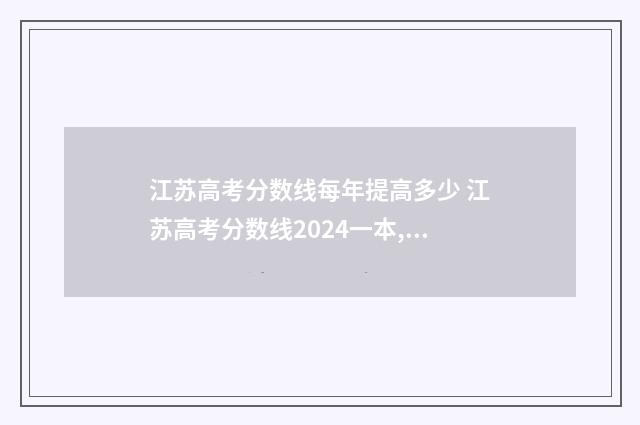 江苏高考分数线每年提高多少 江苏高考分数线2024一本,二本,专科分数线