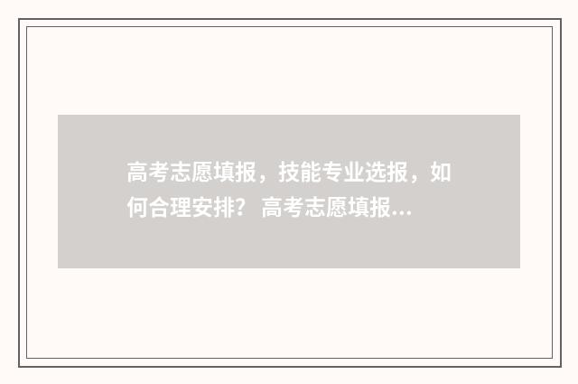 高考志愿填报，技能专业选报，如何合理安排？ 高考志愿填报免费软件