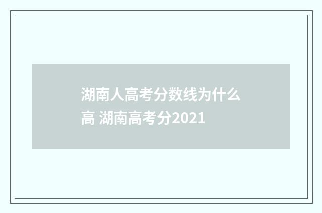湖南人高考分数线为什么高 湖南高考分2021