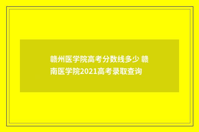 赣州医学院高考分数线多少 赣南医学院2021高考录取查询
