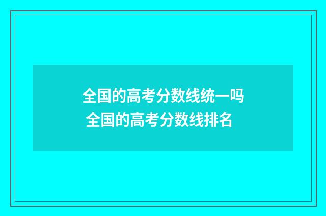 全国的高考分数线统一吗 全国的高考分数线排名