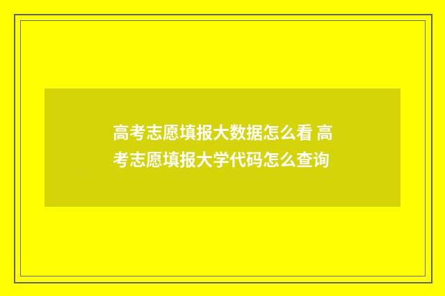 高考志愿填报大数据怎么看 高考志愿填报大学代码怎么查询