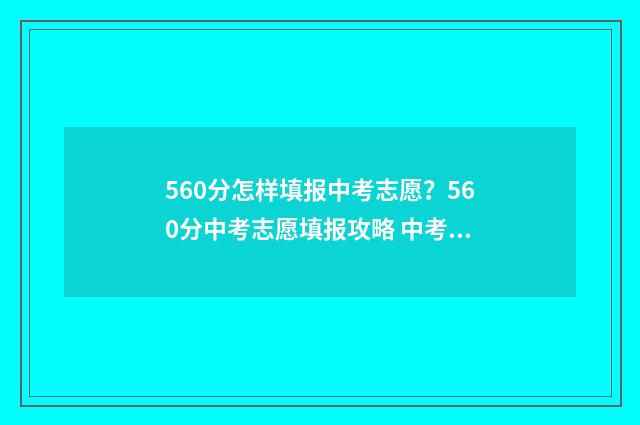 560分怎样填报中考志愿？560分中考志愿填报攻略 中考561分可以上什么学校