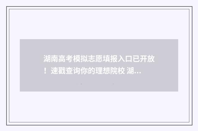 湖南高考模拟志愿填报入口已开放！速戳查询你的理想院校 湖南高考模拟志愿入口