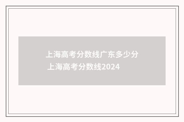 上海高考分数线广东多少分 上海高考分数线2024