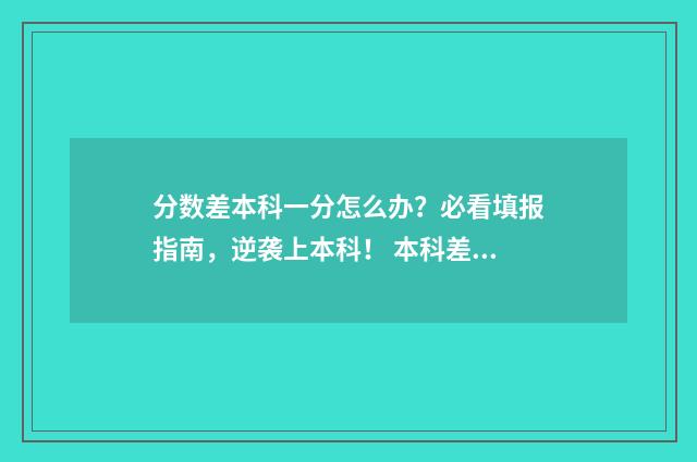 分数差本科一分怎么办？必看填报指南，逆袭上本科！ 本科差一分能投档吗