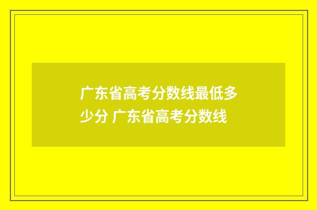 广东省高考分数线最低多少分 广东省高考分数线