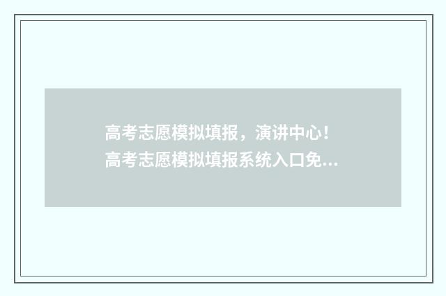 高考志愿模拟填报，演讲中心！ 高考志愿模拟填报系统入口免费