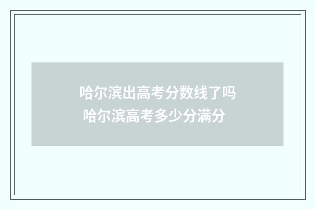 哈尔滨出高考分数线了吗 哈尔滨高考多少分满分