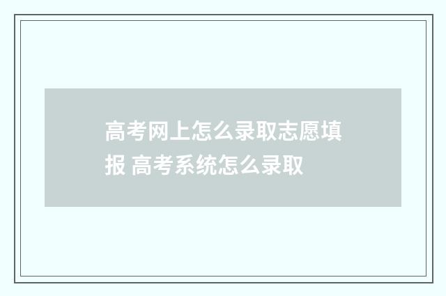 高考网上怎么录取志愿填报 高考系统怎么录取