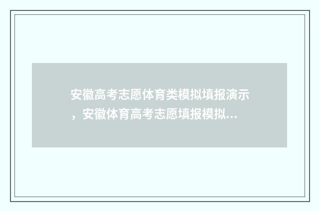 安徽高考志愿体育类模拟填报演示，安徽体育高考志愿填报模拟 安徽省高考体检2021