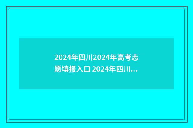 2024年四川2024年高考志愿填报入口 2024年四川2024年养老金涨计算方法