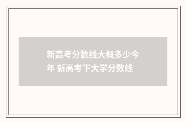 新高考分数线大概多少今年 新高考下大学分数线