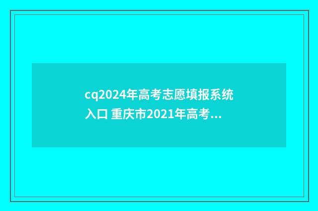 cq2024年高考志愿填报系统入口 重庆市2021年高考志愿