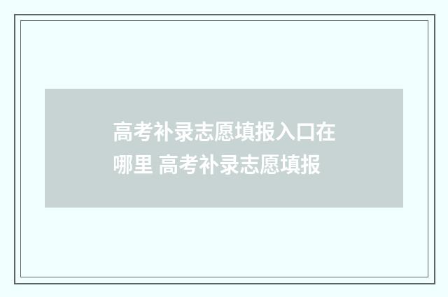 高考补录志愿填报入口在哪里 高考补录志愿填报
