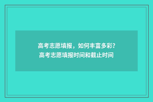 高考志愿填报，如何丰富多彩？ 高考志愿填报时间和截止时间