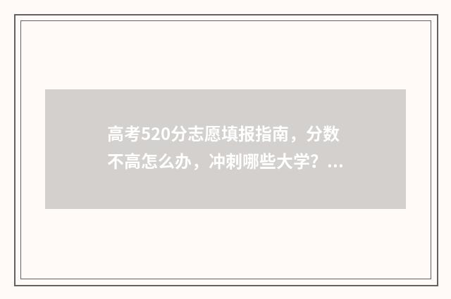 高考520分志愿填报指南，分数不高怎么办，冲刺哪些大学？ 高考520分能上什么样的学校