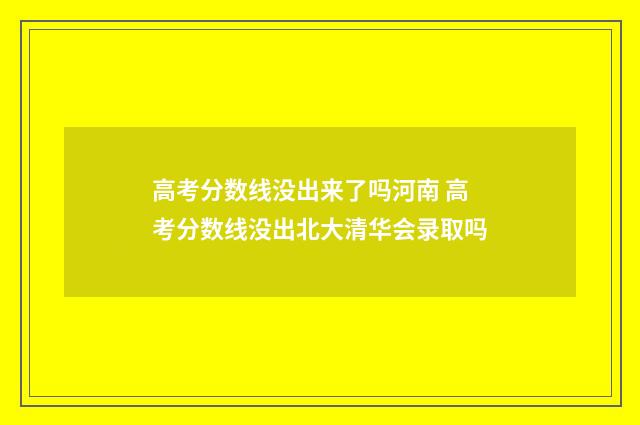 高考分数线没出来了吗河南 高考分数线没出北大清华会录取吗