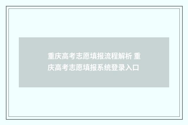 重庆高考志愿填报流程解析 重庆高考志愿填报系统登录入口