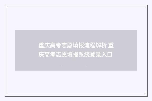 重庆高考志愿填报流程解析 重庆高考志愿填报系统登录入口