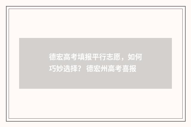 德宏高考填报平行志愿，如何巧妙选择？ 德宏州高考喜报