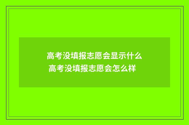 高考没填报志愿会显示什么 高考没填报志愿会怎么样