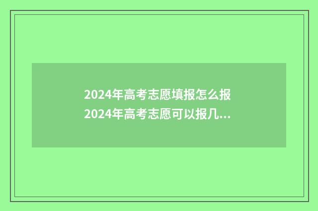 2024年高考志愿填报怎么报 2024年高考志愿可以报几个志愿