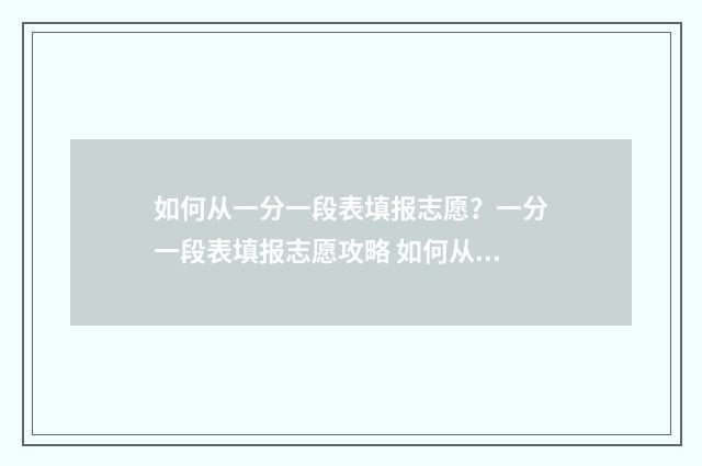 如何从一分一段表填报志愿？一分一段表填报志愿攻略 如何从一分一段表中看位次