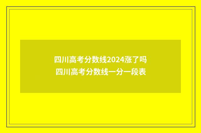 四川高考分数线2024涨了吗 四川高考分数线一分一段表