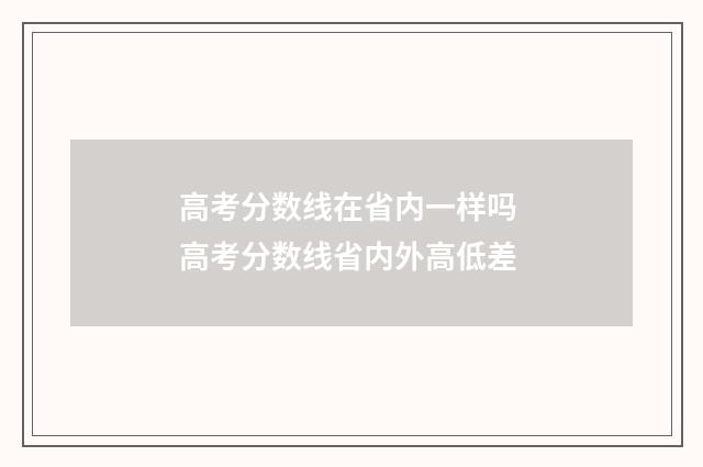 高考分数线在省内一样吗 高考分数线省内外高低差