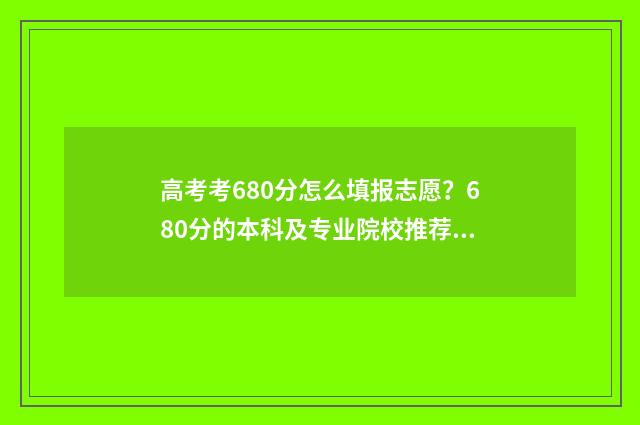 高考考680分怎么填报志愿？680分的本科及专业院校推荐 高考分数680是什么概念