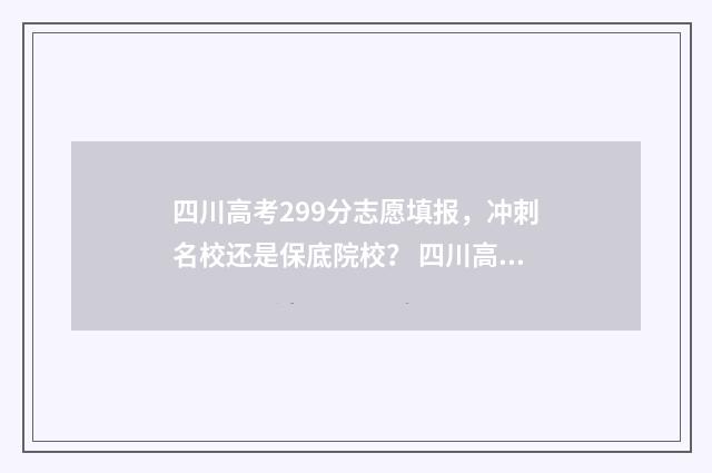 四川高考299分志愿填报，冲刺名校还是保底院校？ 四川高考522分