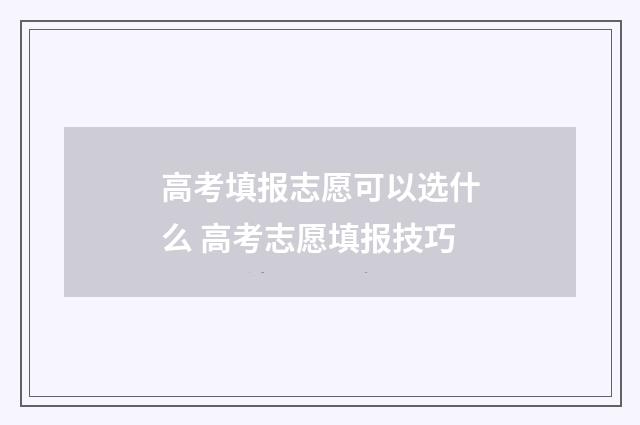 高考填报志愿可以选什么 高考志愿填报技巧