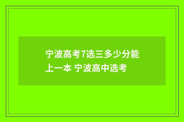 宁波高考7选三多少分能上一本 宁波高中选考