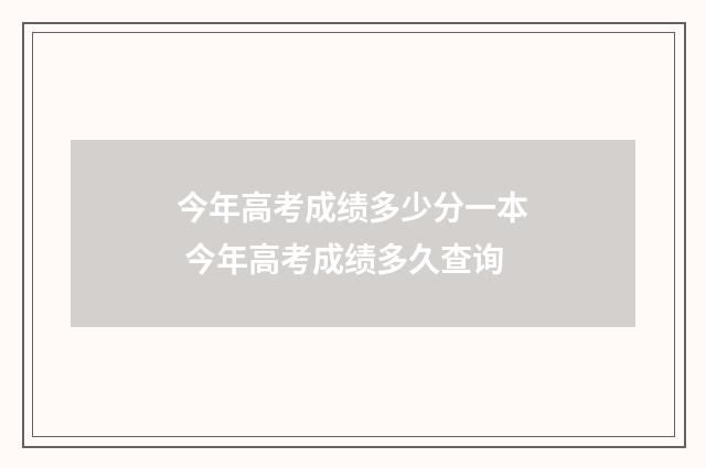 今年高考成绩多少分一本 今年高考成绩多久查询