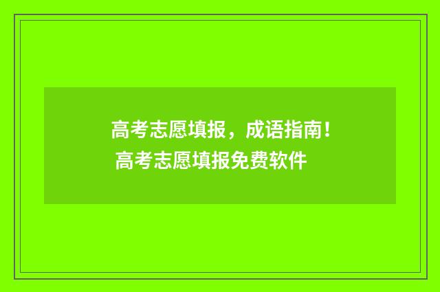 高考志愿填报，成语指南！ 高考志愿填报免费软件