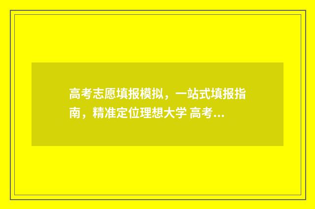 高考志愿填报模拟，一站式填报指南，精准定位理想大学 高考志愿填报模拟填报系统官网入口