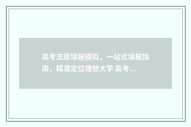 高考志愿填报模拟，一站式填报指南，精准定位理想大学 高考志愿填报模拟填报系统官网入口