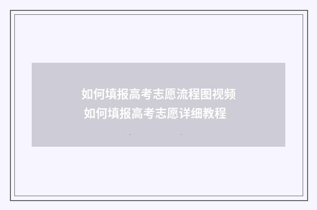 如何填报高考志愿流程图视频 如何填报高考志愿详细教程