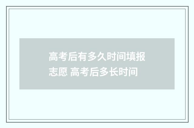 高考后有多久时间填报志愿 高考后多长时间