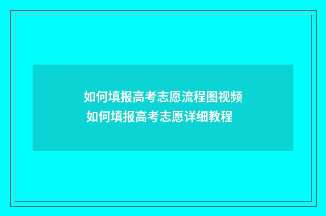 如何填报高考志愿流程图视频 如何填报高考志愿详细教程