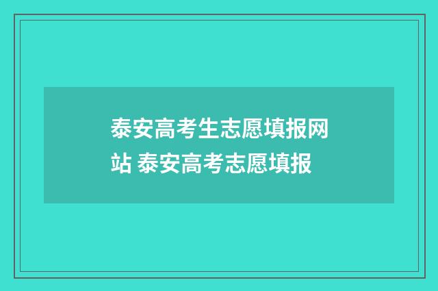 泰安高考生志愿填报网站 泰安高考志愿填报