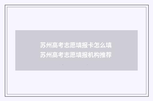 苏州高考志愿填报卡怎么填 苏州高考志愿填报机构推荐
